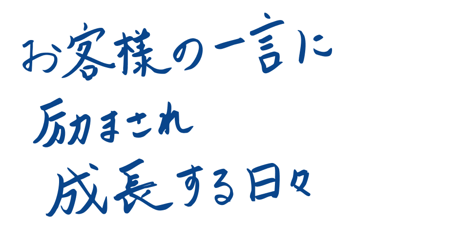 お客様の一言に励まされ成長する日々