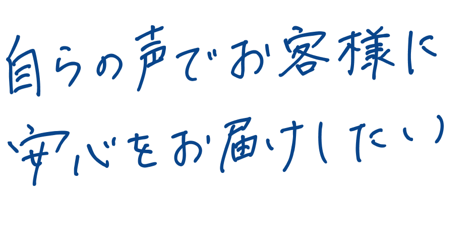 自らの声でお客様に安心をお届けしたい